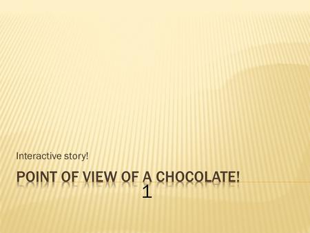 Interactive story! 1. Hi! I’m Choco! I’m going to show you my life! Oh! There’s something you should know! I’m a Chocolate! Enjoy! 2.