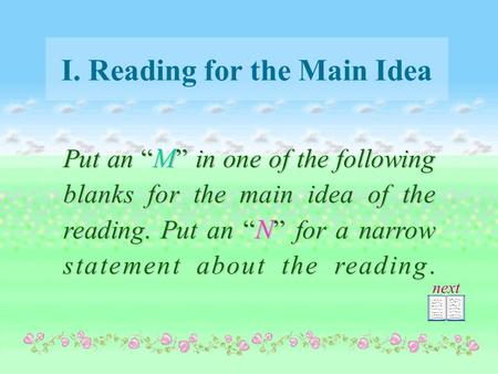 I. Reading for the Main Idea Put an “ M ” in one of the following blanks for the main idea of the reading. Put an “ N ” for a narrow statement about the.