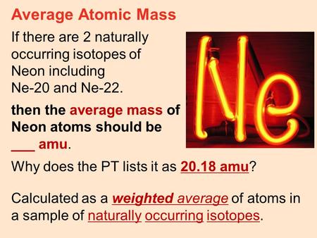 Average Atomic Mass If there are 2 naturally occurring isotopes of Neon including Ne-20 and Ne-22. then the average mass of Neon atoms should be ___ amu.