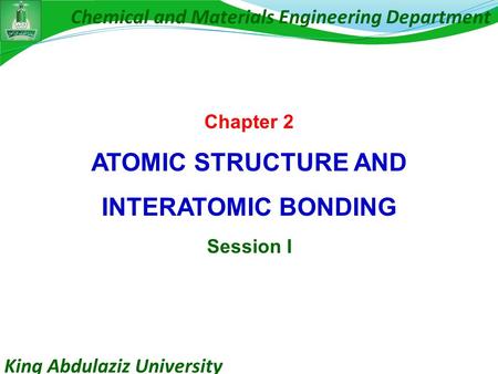 King Abdulaziz University Chemical and Materials Engineering Department Chapter 2 ATOMIC STRUCTURE AND INTERATOMIC BONDING Session I.