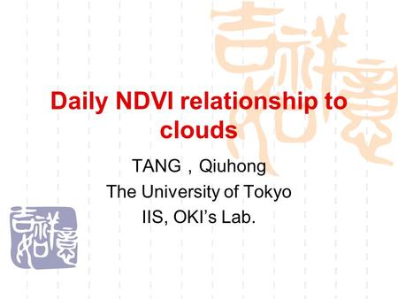 Daily NDVI relationship to clouds TANG ， Qiuhong The University of Tokyo IIS, OKI’s Lab.