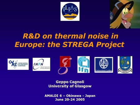 R&D on thermal noise in Europe: the STREGA Project Geppo Cagnoli University of Glasgow AMALDI 6 – Okinawa - Japan June 20-24 2005.