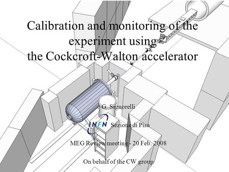 Calibration and monitoring of the experiment using the Cockcroft-Walton accelerator G. Signorelli Sezione di Pisa MEG Review meeting - 20 Feb. 2008 On.