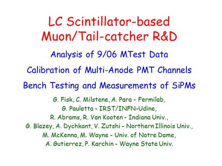 LC Scintillator-based Muon/Tail-catcher R&D Analysis of 9/06 MTest Data Calibration of Multi-Anode PMT Channels Bench Testing and Measurements of SiPMs.