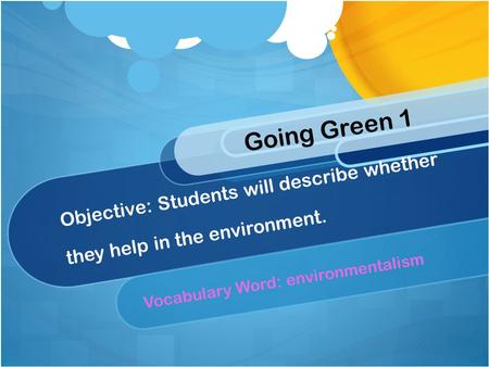 Objective: Students will describe whether they help in the environment. Vocabulary Word: environmentalism Going Green 1.