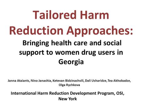 Tailored Harm Reduction Approaches: Bringing health care and social support to women drug users in Georgia Janna Ataiants, Nino Janashia, Ketevan Bidzinashvili,