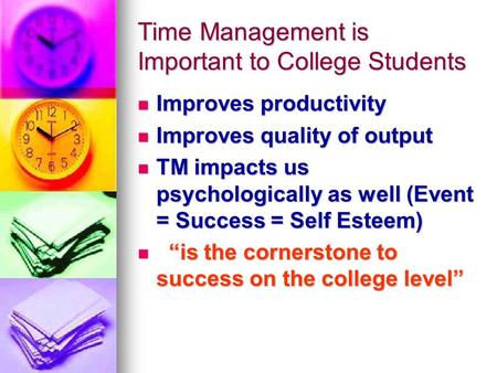 Time Management is Important to College Students Improves productivity Improves productivity Improves quality of output Improves quality of output TM impacts.