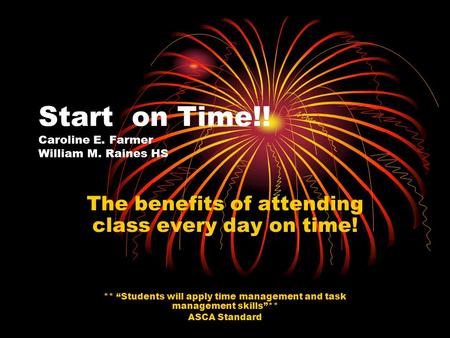 Start on Time!! Caroline E. Farmer William M. Raines HS The benefits of attending class every day on time! ** “Students will apply time management and.