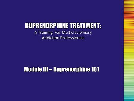 BUPRENORPHINE TREATMENT: A Training For Addiction Professionals BUPRENORPHINE TREATMENT: A Training For Multidisciplinary Addiction Professionals Module.