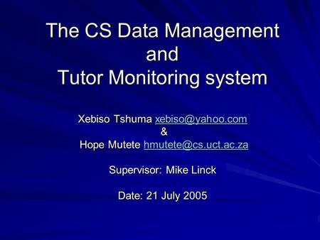 The CS Data Management and Tutor Monitoring system Xebiso Tshuma & Hope Mutete Supervisor: Mike Linck Date: 21 July.