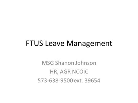 FTUS Leave Management MSG Shanon Johnson HR, AGR NCOIC 573-638-9500 ext. 39654.