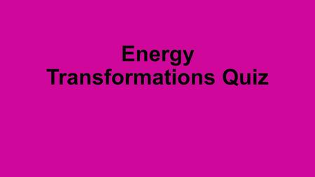 Energy Transformations Quiz