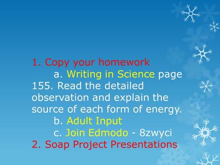 1. Copy your homework a. Writing in Science page 155. Read the detailed observation and explain the source of each form of energy. b. Adult Input c. Join.