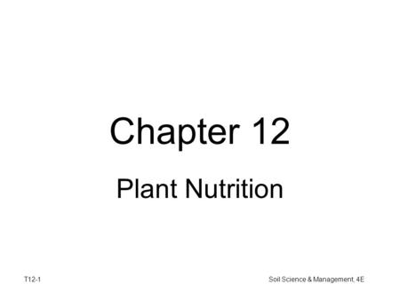 T12-1 Soil Science & Management, 4E Chapter 12 Plant Nutrition.