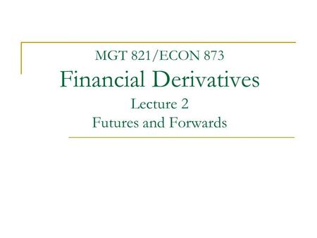 MGT 821/ECON 873 Financial Derivatives Lecture 2 Futures and Forwards.