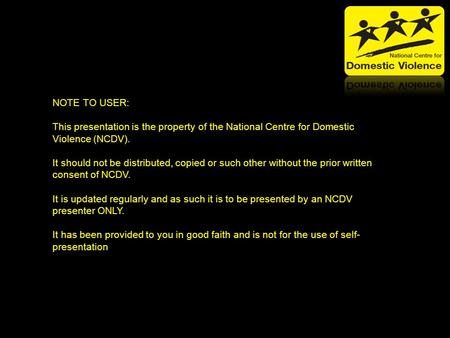 NOTE TO USER: This presentation is the property of the National Centre for Domestic Violence (NCDV). It should not be distributed, copied or such other.