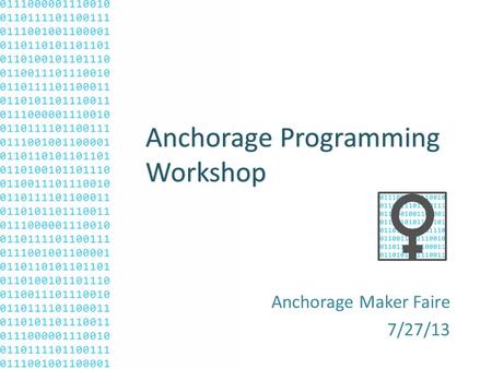 Anchorage Programming Workshop Anchorage Maker Faire 7/27/13.