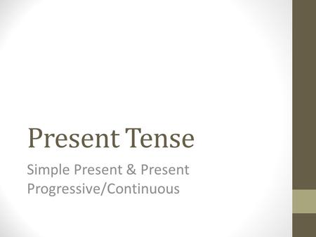 Present Tense Simple Present & Present Progressive/Continuous.