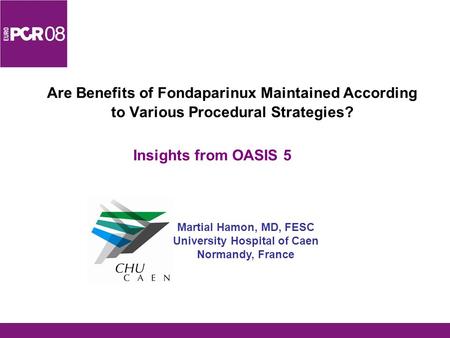 Are Benefits of Fondaparinux Maintained According to Various Procedural Strategies? Insights from OASIS 5 Martial Hamon, MD, FESC University Hospital of.