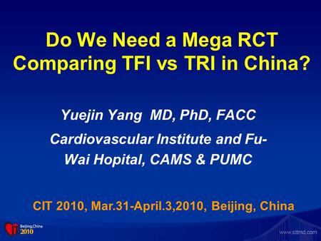 Do We Need a Mega RCT Comparing TFI vs TRI in China? Yuejin Yang MD, PhD, FACC Cardiovascular Institute and Fu- Wai Hopital, CAMS & PUMC CIT 2010, Mar.31-April.3,2010,