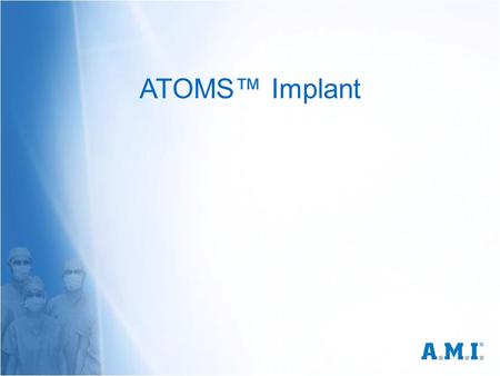 ATOMS™ Implant. Again questions we already know….. What do we have on hand? A proprietary implant technology competition would like to have! A proprietary.