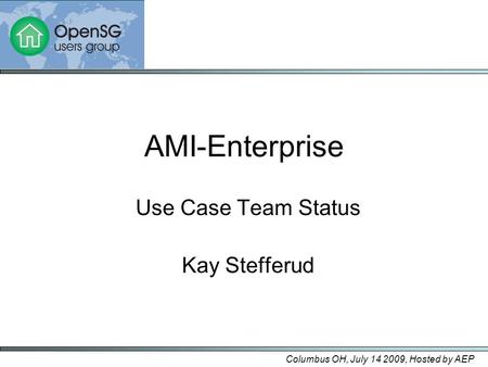 AMI-Enterprise Use Case Team Status Kay Stefferud Columbus OH, July 14 2009, Hosted by AEP.