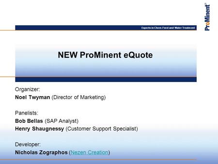 Experts in Chem-Feed and Water Treatment Organizer: Noel Twyman (Director of Marketing) Panelists: Bob Bellas (SAP Analyst) Henry Shaugnessy (Customer.