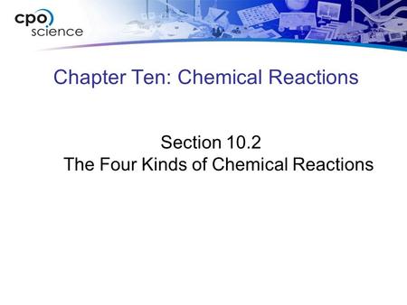 Chapter Ten: Chemical Reactions Section 10.2 The Four Kinds of Chemical Reactions.