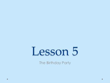 Lesson 5 The Birthday Party. Artsy-fartsy Having a bad hair day.