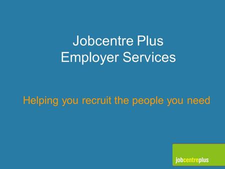 Jobcentre Plus Employer Services Helping you recruit the people you need.