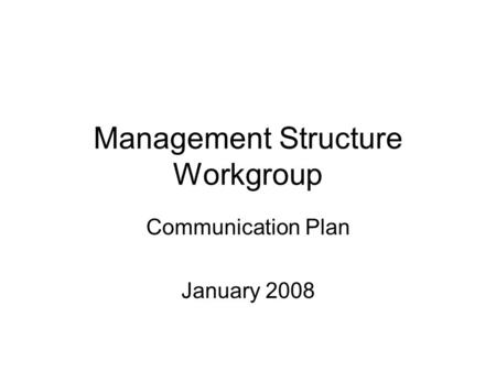 Management Structure Workgroup Communication Plan January 2008.