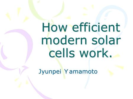 How efficient modern solar cells work. Jyunpei Ｙ amamoto.