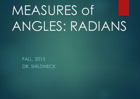 MEASURES of ANGLES: RADIANS FALL, 2015 DR. SHILDNECK.