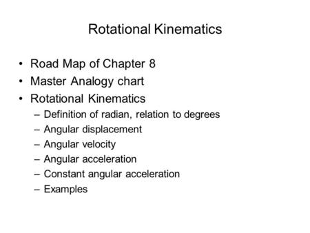 Rotational Kinematics Road Map of Chapter 8 Master Analogy chart Rotational Kinematics –Definition of radian, relation to degrees –Angular displacement.