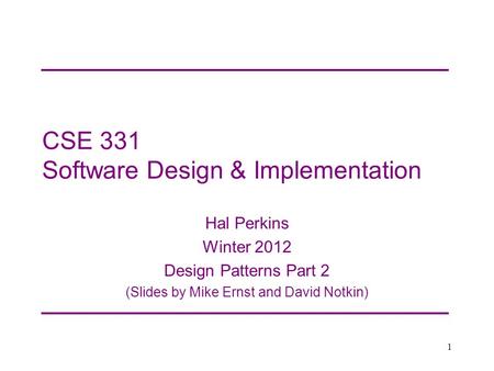 CSE 331 Software Design & Implementation Hal Perkins Winter 2012 Design Patterns Part 2 (Slides by Mike Ernst and David Notkin) 1.