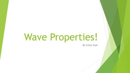 Wave Properties! By Corey Dyer.