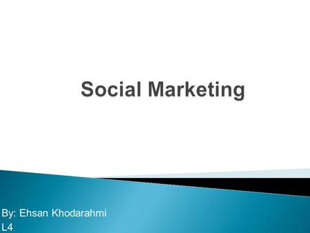 By: Ehsan Khodarahmi L4 What is social marketing? How does social marketing compare with and differ from commercial marketing, not-for profit marketing,