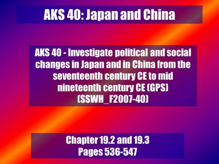 AKS 40: Japan and China AKS 40 - Investigate political and social changes in Japan and in China from the seventeenth century CE to mid nineteenth century.