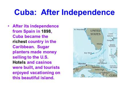 Cuba: After Independence After its independence from Spain in 1898, Cuba became the richest country in the Caribbean. Sugar planters made money selling.