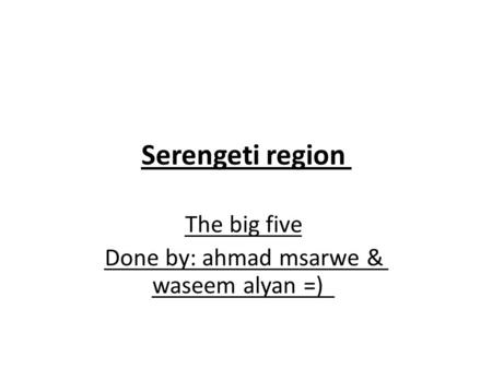 Serengeti region The big five Done by: ahmad msarwe & waseem alyan =)