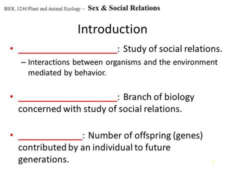 1 Introduction ____________________: Study of social relations. – Interactions between organisms and the environment mediated by behavior. ____________________: