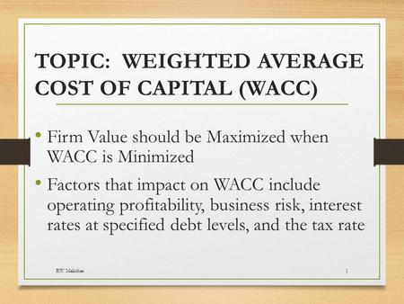 TOPIC: WEIGHTED AVERAGE COST OF CAPITAL (WACC) Firm Value should be Maximized when WACC is Minimized Factors that impact on WACC include operating profitability,