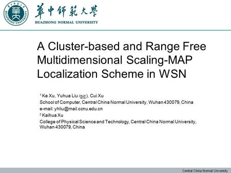 Central China Normal University A Cluster-based and Range Free Multidimensional Scaling-MAP Localization Scheme in WSN 1 Ke Xu, Yuhua Liu ( ), Cui Xu School.