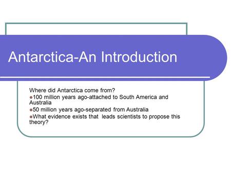 Antarctica-An Introduction Where did Antarctica come from? 100 million years ago-attached to South America and Australia 50 million years ago-separated.