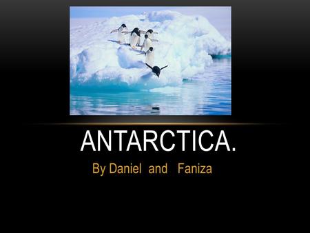 By Daniel and Faniza ANTARCTICA.. Antarctica is the fifth largest continent. Its land is covered by a huge ice cap without its ice cap, Antarctica would.