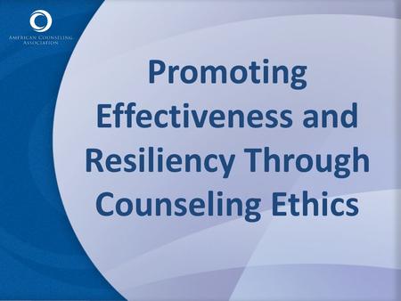 Promoting Effectiveness and Resiliency Through Counseling Ethics.