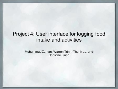 Project 4: User interface for logging food intake and activities Muhammad Zaman, Warren Trinh, Thanh Le, and Christine Liang.