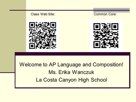 Welcome to AP Language and Composition! Ms. Erika Wanczuk La Costa Canyon High School Class Web Site: Common Core: