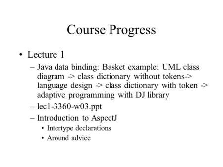 Course Progress Lecture 1 –Java data binding: Basket example: UML class diagram -> class dictionary without tokens-> language design -> class dictionary.