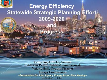 Energy Efficiency Statewide Strategic Planning Effort 2009-2020 and Progress Cathy Fogel, Ph.D., Analyst California Public Utilities Commission & Valerie.